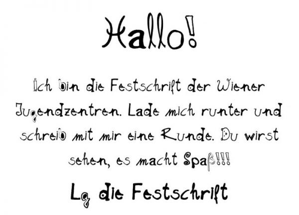 Deko Bild eines Textes in einer sehr kreativen Schrift. Folgender Text ist geschrieben: "Hallo! Ich bin die Festschrift der Wiener Jugendzentren. Lade mich runter und schreib mit mir eine Runde. Du wirst sehen, es macht Spaß!!! Lg die Festschrift"